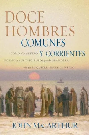 Doce hombres comunes y corrientes: Cómo el Maestro formó a sus discípulos para la grandeza, y lo que Él quiere hacer contigo