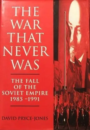 The War That Never Was: The Fall Of The Soviet Empire 1985-1991