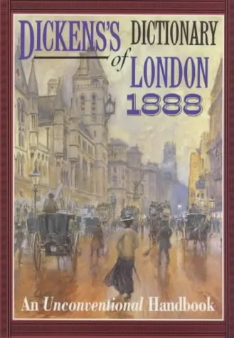 Dickens's Dictionary of London 1888: An Unconventional Handbook