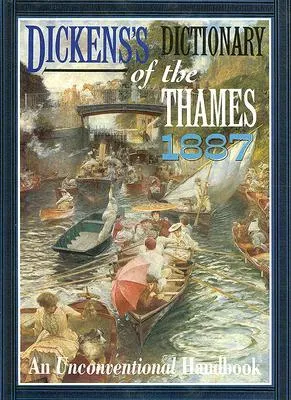 Dickens's Dictionary of the Thames 1887: From It's Source to the Nore, an Unconventional Handbook