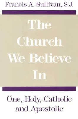 The Church We Believe in: One, Holy, Catholic, and Apostolic