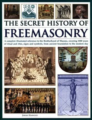 The Secret History of Freemasonry: A Complete Illustrated Reference to the Brotherhood of Masons, Covering 1000 Years of Ritual and Rites, Signs and S