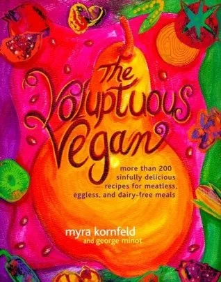 The Voluptuous Vegan: More Than 200 Sinfully Delicious Recipes for Meatless, Eggless, and Dairy-Free Meals