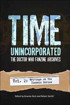 Time, Unincorporated: The Doctor Who Fanzine Archives: Vol. 2: Writings on the Classic Series