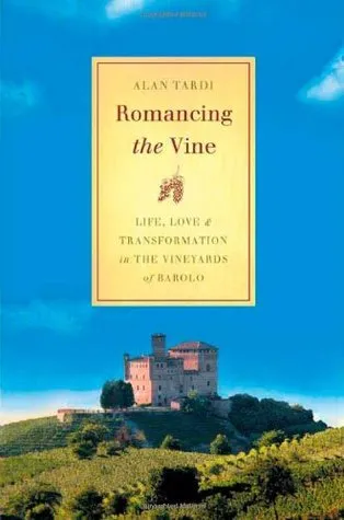 Romancing the Vine: Life, Love, and Transformation in the Vineyards of Barolo