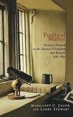 Practical Matter: Newton's Science in the Service of Industry and Empire, 1687-1851