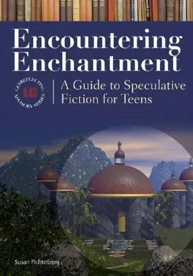 Encountering Enchantment: A Guide to Speculative Fiction for Teens a Guide to Speculative Fiction for Teens