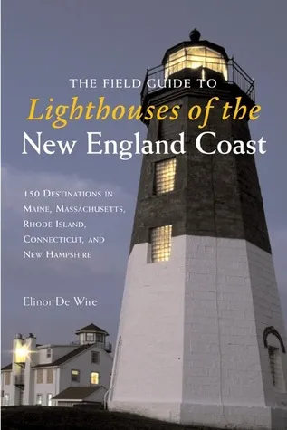 The Field Guide to Lighthouses of the New England Coast: 150 Destinations in Maine, Massachusetts, Rhode Island, Connecticut