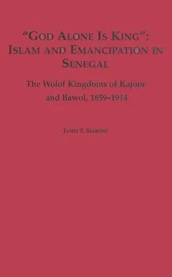 God Alone Is King: Islam and Emancipation in Senegal: The Wolof Kingdoms of Kajoor and Bawol, 1859-1914