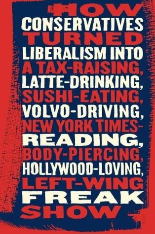 Talking Right: How Conservatives Turned Liberalism Into a Tax-Raising, Latte-Drinking, Sushi-Eating, Volvo-Driving, New York Times-Reading, Body-Piercing, Hollywood-Loving, Left-Wing Freak Show