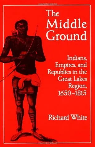 The Middle Ground: Indians, Empires, and Republics in the Great Lakes Region, 1650-1815