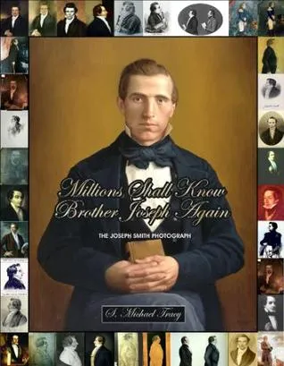 Millions Shall Know Brother Joseph Again: The Joseph Smith Photograph