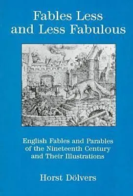 Fables Less and Less Fabulous: English Fables and Parables of the Nineteenth Century and Their Illustrations