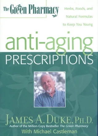 The Green Pharmacy Anti-Aging Prescriptions: Herbs, Foods, and Natural Formulas to Keep You Young