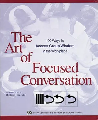 The Art of Focused Conversation: 100 Ways to Access Group Wisdom in the Workplace