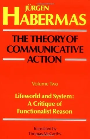 The Theory of Communicative Action, Vol 2: Lifeworld & System: A Critique of Functionalist Reason