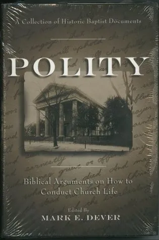 Polity: Biblical Arguments on How to Conduct Church Life (A Collection Of Historic Baptist Documents)