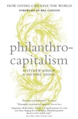 Philanthrocapitalism: How Giving Can Save The World