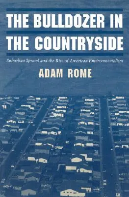 The Bulldozer in the Countryside: Suburban Sprawl and the Rise of American Environmentalism