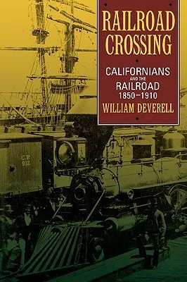 Railroad Crossing: Californians and the Railroad, 1850-1910