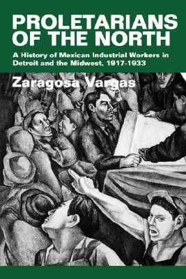 Proletarians of the North: A History of Mexican Industrial Workers in Detroit and the Midwest, 1917-1933