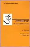 Anasaktiyoga: The Gospel of Selfless Action: The Gita According to Gandhi