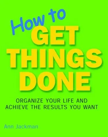 How to Get Things Done: Organize Your Life and Achieve the Results You Want