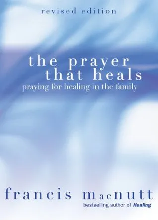 The Prayer That Heals: Praying for Healing in the Family