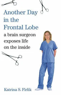 Another Day in the Frontal Lobe: A Brain Surgeon Exposes Life on the Inside