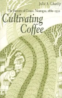 Cultivating Coffee: The Farmers of Carazo, Nicaragua, 1880–1930