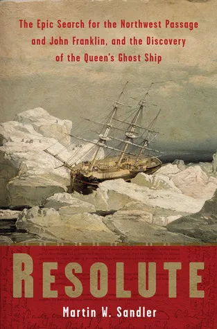 Resolute: The Epic Search for the Northwest Passage and John Franklin, and the Discovery of the Queen