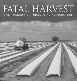 Fatal Harvest: The Tragedy Of Industrial Agriculture