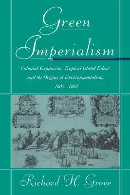 Green Imperialism: Colonial Expansion, Tropical Island Edens and the Origins of Environmentalism, 1600 1860