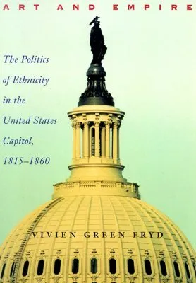 Art and Empire: The Politics of Ethnicity in the United States Capitol, 1815–1860