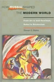 How Russia Shaped the Modern World: From Art to Anti-Semitism, Ballet to Bolshevism