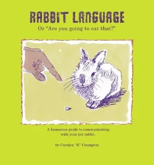 Rabbit Language or, "Are You Going to Eat That?": A Humorous Guide to Communicating with Your Pet Rabbit