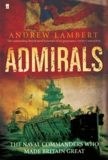 Admirals The Naval Commanders Who Made Britain Great