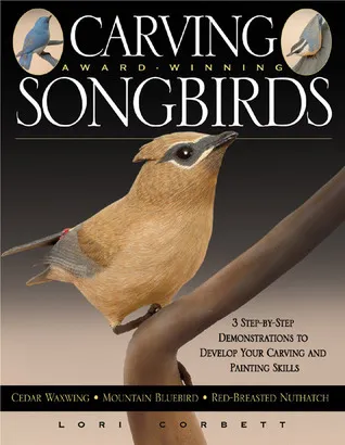 Carving Award-winning Songbirds: An Encyclopedia of Carving, Sculpting and Painting Techniques