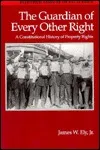 The Guardian Of Every Other Right: The Constitutional History Of Property Rights