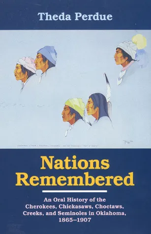 Nations Remembered: An Oral History of the Cherokee, Chickasaws, Choctaws, Creeks, and Seminoles in Oklahoma, 1865–1907