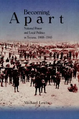 Becoming Apart: National Power and Local Politics in Toyama, 1868-1945