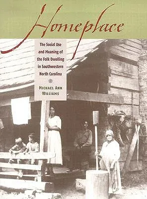 Homeplace: The Social Use and Meaning of the Folk Dwelling in Southwestern North Carolina