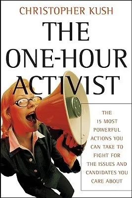 The One-Hour Activist: The 15 Most Powerful Actions You Can Take to Fight for the Issues and Candidates You Care about