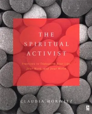 The Spiritual Activist: Practices to Transform Your Life, Your Work, and Your World