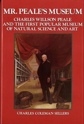 Mr. Peale's Museum: Charles Willson Peale and the First Popular Museum of Natural Science and Art