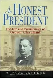 An Honest President: The Life And Presidencies Of Grover Cleveland