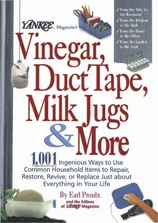 Yankee Magazine's Vinegar, Duct Tape, Milk Jugs & More: 1,001 Ingenious Ways to Use Common Household Items to Repair, Restore, Revive, or Replace 