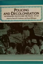 Policing and Decolonisation: Politics, Nationalism and the Police, 1917-65 (Studies in Imperalism)