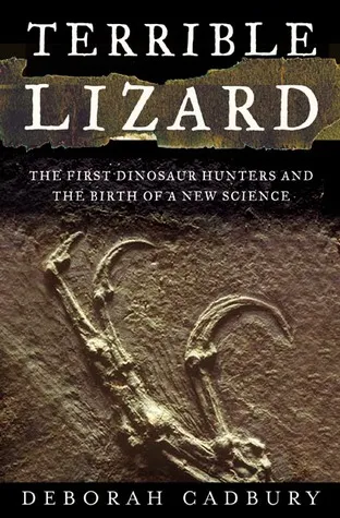 The Terrible Lizard: The First Dinosaur Hunters and the Birth of a New Science