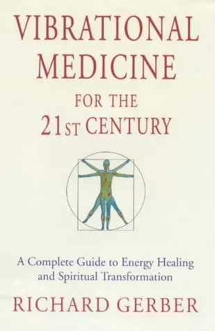 Vibrational Medicine For The 21st Century: A Complete Guide To Energy Healing And Spiritual Transformation